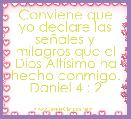 Conviene que yo declare las seÃ±ales y milagros que el Dios AltÃ­simo ha hecho conmigo.
Daniel 4 : 2