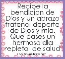 Recibe la bendicion de Dios y un abrazo fratenal departe de Dios y mio. Que pases un hermoso dia repleto  de salud