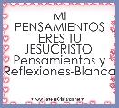 MI PENSAMIENTOS ERES TU JESUCRISTO!
Pensamientos y Reflexiones-Blanca