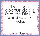 Dale una oportunidad a Yahweh Dios, Ãl cambiara tÃº vida. 
