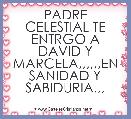 PADRE CELESTIAL TE ENTRGO A DAVID Y MARCELA,,,,,,EN SANIDAD Y SABIDURIA,,,
