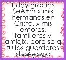 T doy gracias SeÃÂ±or x mis hermanos en Cristo, x mis amores, familiares y amigix, porq se q tu los guardaras d dÃÂ­a y d nocheÃ¢ËÂ»