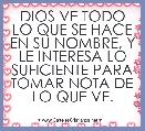 DIOS VE TODO LO QUE SE HACE EN SU NOMBRE, Y LE INTERESA LO SUFICIENTE PARA TOMAR NOTA DE LO QUE VE.
