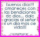 buenos dias!!! amaneces con las bendiciones de dios... dale gracias al seÃ±or x un dia mas de vida!!!