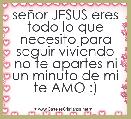 seÃ±or JESUS eres todo lo que necesito para seguir viviendo no te apartes ni un minuto de mi te AMO :)