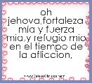 oh jehova,fortaleza mia y fuerza mia,y refugio mio en el tiempo de la afliccion,