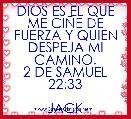 DIOS ES EL QUE ME CIÃE DE FUERZA Y QUIEN DESPEJA MI CAMINO.
2 DE SAMUEL 22:33

JACK