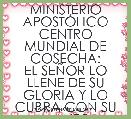 MINISTERIO APOSTÃLICO
CENTRO MUNDIAL DE COSECHA:
EL SEÃOR LO LLENE DE SU GLORIA Y LO CUBRA CON SU MANTO