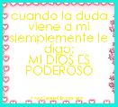 cuando la duda viene a mi siemplemente le digo:
MI DIOS ES PODEROSO