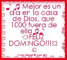 ♪ ♫ Mejor es un dÃ­a en la casa de Dios, que 1000 fuera de ella♫♪ 
☼FELIZ DOMINGO!!!☼
☺