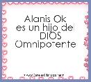 Alanis Ok
es un hijo del
    DIOS
Omnipotente
