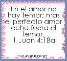 En el amor no hay temor; mas el perfecto amor echa fuera el temor.
1 Juan 4:18a