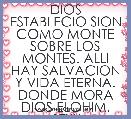 DIOS ESTABLECIO SION COMO MONTE SOBRE LOS MONTES. ALLI HAY SALVACION Y VIDA ETERNA. DONDE MORA DIOS ELOHIM.
Ã¢â¢Â¥