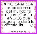 ♥ NO dejes que los problemas del mundo te aflijan...ConfÃ­a en DIOS que seguro te darÃ¡ la victoria!!!♥      ☺