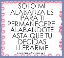 SOLO MI ALABANZA ES PARA TI PERMANECERE  ALABANDOTE ASTA QUE TU DECIDAS LLEBARME