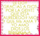LE DOY GRACIAS A DIOS
POR LA GENTE QUE ESTA ALREDEDOR MIO Y QUE ME AMA Y YO AMO
DIOS LOS BENDIGA A  TODOS