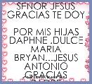 SEÃOR JESUS GRACIAS TE DOY 
POR MIS HIJAS DAPHNE .DULCE MARIA
BRYAN...JESUS ANTONIO .GRACIAS 
PADRE CUIDALOS