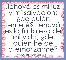 JehovÃ¡ es mi luz y mi salvaciÃ³n; Â¿de quiÃ©n temerÃ©? JehovÃ¡ es la fortaleza de mi vida; Â¿de quiÃ©n he de atemorizarme?