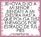 JEHOVA DIJO A MI SEÃOR : SIENTATE A MI DIESTRA HASTA QUE PONGA TUS ENEMIGOS POR ESTRADO DE TUS PIES