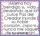 Â¡Mama hoy bendigo su vida, deseando que la dulce Paz del Creador inunde su noble corazÃ³n, espero nunca me saque de su corazÃ³n!