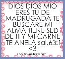 DIOS DIOS MIO ERES TU DE MADRUGADA TE BUSCARE MI ALMA TIENE SED DE TI Y MI CARNE  TE ANELA sal,63:1 <3