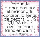 Porque te afanas hoy por el maÃ±ana tu corazon lo llenas de pezar si DIOS CUIDA de la aves cuidara tambien de ti 