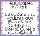         FeLiCiDaDeS IrViNg !!!

EsFuErZaTe y sE VaLiEnTe qUe jEsUs eStArA CoNtIgO . . DoNdE QuIeRa qUe eStEs !!!