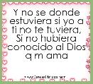 Y no se donde estuviera si yo a ti no te tuviera,
Si no hubiera conocido al Dios q m ama