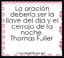 La oraciÃ³n deberÃ­a ser la llave del dÃ­a y el cerrojo de la noche.
Thomas Fuller