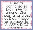 Nuestra confianza es Dios, nuestro amor es Dios, nuestra fortaleza es Dios. Y todo esto y aquello 'ALABE A DIOS'