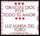 ♥ ♥ ♥ 
GRACIAS DIOS POR 
TODO TU AMOR 
♥ ♥ ♥

LUZ MARIA DEL TORO 