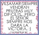 VILSAMAR:SIEMPRE VENDRAN PRUEBAS MUY DIFICILES...PERO EL SEÃOR SIEMPRE NOS DARA LA VICTORIA. :)
