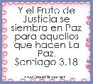 Y el Fruto de Justicia se siembra en Paz para aquellos que hacen La Paz.
Santiago 3,18
