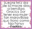 Suegra feliz dia de la madre dios la bendiga.
Gracias por tener esa mujer tan maravillosa que tiene como hija Fanyy Padilla.