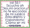 sal 55:1
Escucha oh Dios,mi oracion,y no te escondas de mi suplica ,Esta atento y respondeme ;Clamo en mi oracion 