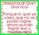 Hossana al Gran Dios hoy!

Porque lo que yo creia que no se podÃ­a lograr, ahora puedo lograr eso y mucho mÃ¡s!
