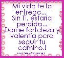 Mi vida te la entrego... 
Sin Ti, estarÃ­a perdida...
Dame fortaleza y valentÃ­a para seguir tu camino.! 