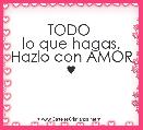 TODO 
lo que hagas, Hazlo con AMOR ♥ 
