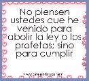 No piensen ustedes que he venido para abolir la ley o los profetas; sino para cumplir