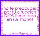 no te preocupes por tu cituacion DIOS tiene todo en sus manos
