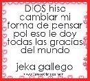 DIOS hiso cambiar mi forma de pensar pol eso le doy todas las gracias del mundo

jeka gallego
