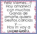 Feliz Viernes...!! 
Hoy amanecÃ­ con muchas
Ganas de amarte,quiero 
besitos,caricias y.....
Hoy m voy a poner bella 
Para ti.T