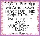 DIOS Te Bendiga Mi Amor, Que Tengas un Feliz Viaje TÃ¹ Te Lo Mereces. TE AMO MUCHOoo... JAMC