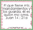                                             
El que tiene mis mandamientos y los guarda, Ã©l es quien me ama. Juan 14 : 21a

