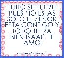 HIJITO SE FUERTE PUES NO ESTAS SOLO EL SEÃOR ESTA CONTIGO Y TODO TE IRA BIEN,ISAAC TE AMO
