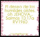 El deseo de los humildes oÃ­stes, oh JEHOVA..
Salmos 10:17a RV1960