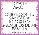            DIOS TE AMO  

CUBRE CON TU SANGRE A TODOS LOS MIEMBROS DE MI FAMILIA 