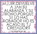 MUJER,DEVUELVE A JAH SU ALABANZA Y SU TRONO.PORQUE SE LO HAS ROBADO? NO ES ACASO EL TU CREEADOR?