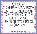 TODA MI CONFIANZA ESTA EN EL CREADOR DEL CIELO Y DE LA TIERRA, JESUCRISTO ES SU NOMBRE.                                           