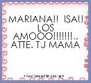 MARIANA!!  ISA!! LOS AMOOO!!!!!!!.. ATTE. TU MAMA